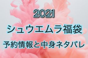 シュウウエムラ福袋【2021年】予約日や過去中身アイテムのネタバレ公開