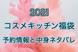 【2021年】コスメキッチン福袋の予約日や過去中身アイテムを公開